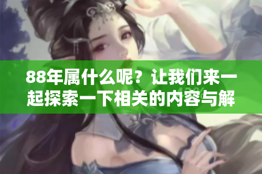 88年属什么呢？让我们来一起探索一下相关的内容与解答吧！