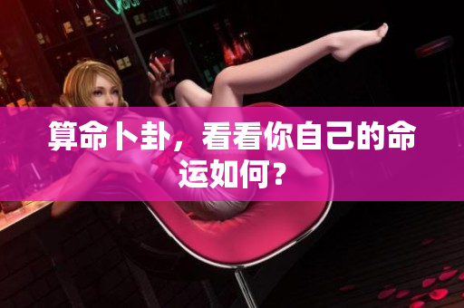 算命卜卦，看看你自己的命运如何？