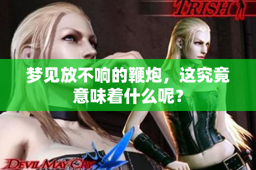 梦见放不响的鞭炮，这究竟意味着什么呢？