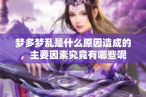 梦多梦乱是什么原因造成的，主要因素究竟有哪些呢