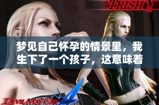 梦见自己怀孕的情景里，我生下了一个孩子，这意味着什么呢