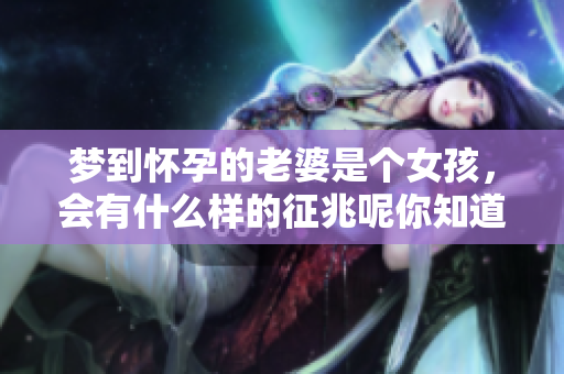 梦到怀孕的老婆是个女孩，会有什么样的征兆呢你知道吗