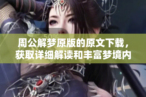 周公解梦原版的原文下载，获取详细解读和丰富梦境内容请看这里