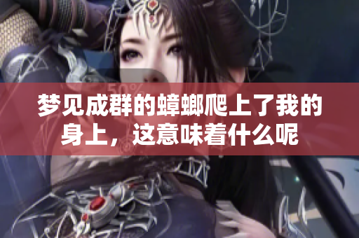 梦见成群的蟑螂爬上了我的身上，这意味着什么呢