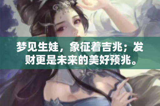 梦见生娃，象征着吉兆；发财更是未来的美好预兆。
