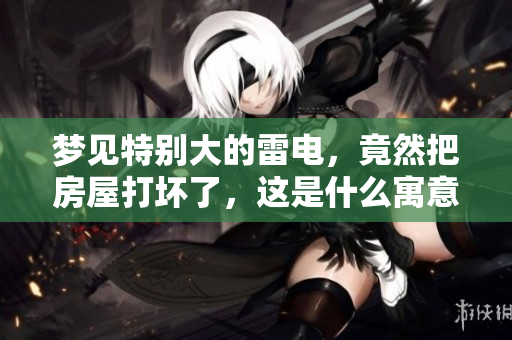 梦见特别大的雷电，竟然把房屋打坏了，这是什么寓意呢