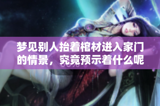 梦见别人抬着棺材进入家门的情景，究竟预示着什么呢