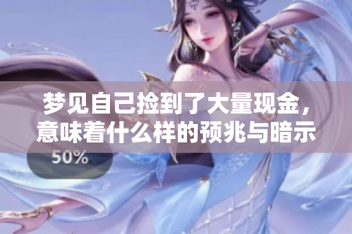 梦见自己捡到了大量现金，意味着什么样的预兆与暗示呢