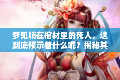 梦见躺在棺材里的死人，这到底预示着什么呢？揭秘其潜在的预兆和象征。