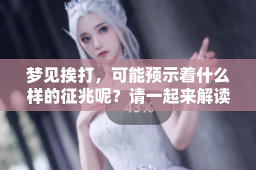 梦见挨打，可能预示着什么样的征兆呢？请一起来解读这个梦的含义吧。