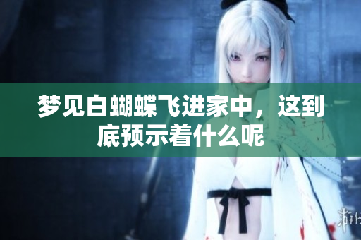 梦见白蝴蝶飞进家中，这到底预示着什么呢