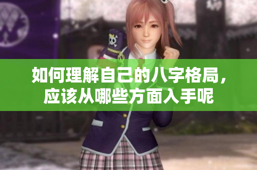 如何理解自己的八字格局，应该从哪些方面入手呢