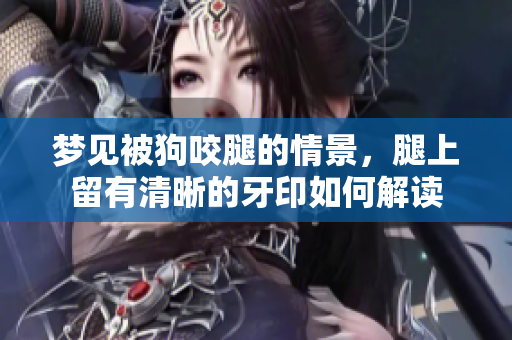 梦见被狗咬腿的情景，腿上留有清晰的牙印如何解读
