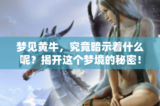 梦见黄牛，究竟暗示着什么呢？揭开这个梦境的秘密！