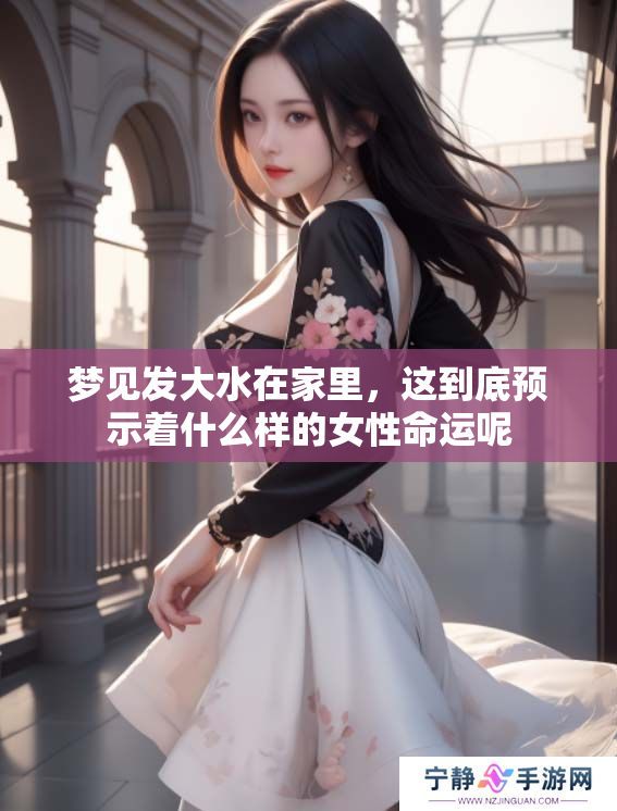 梦见发大水在家里，这到底预示着什么样的女性命运呢