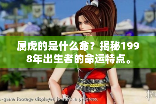 属虎的是什么命？揭秘1998年出生者的命运特点。