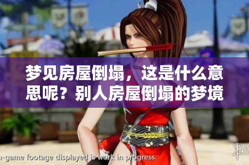 梦见房屋倒塌，这是什么意思呢？别人房屋倒塌的梦境有什么征兆呢？