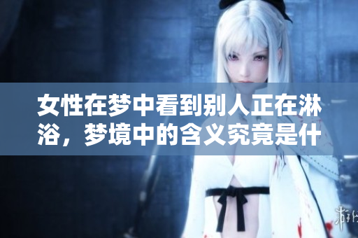 女性在梦中看到别人正在淋浴，梦境中的含义究竟是什么呢