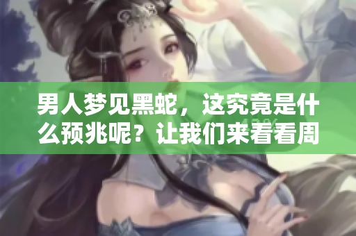 男人梦见黑蛇，这究竟是什么预兆呢？让我们来看看周公解梦的解释。