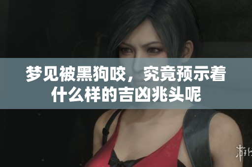 梦见被黑狗咬，究竟预示着什么样的吉凶兆头呢