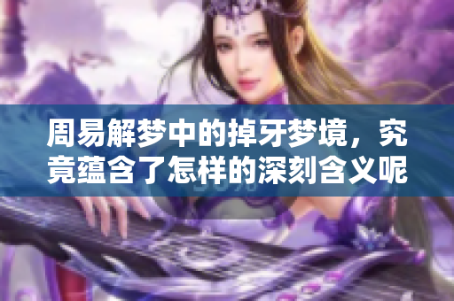 周易解梦中的掉牙梦境，究竟蕴含了怎样的深刻含义呢