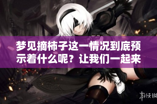 梦见摘柿子这一情况到底预示着什么呢？让我们一起来探讨一下吧！