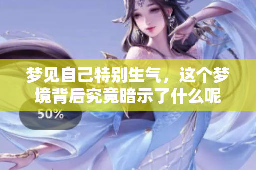 梦见自己特别生气，这个梦境背后究竟暗示了什么呢