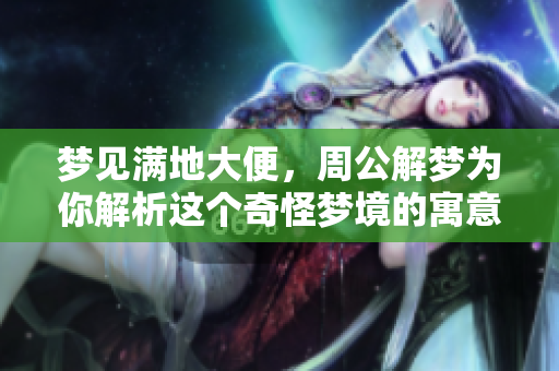 梦见满地大便，周公解梦为你解析这个奇怪梦境的寓意