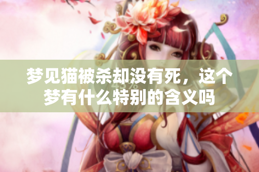 梦见猫被杀却没有死，这个梦有什么特别的含义吗