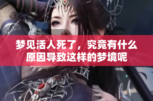 梦见活人死了，究竟有什么原因导致这样的梦境呢