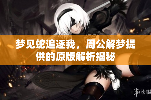 梦见蛇追逐我，周公解梦提供的原版解析揭秘