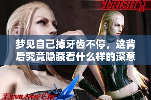 梦见自己掉牙齿不停，这背后究竟隐藏着什么样的深意呢