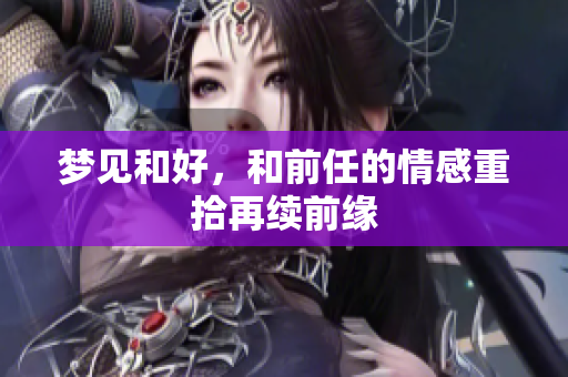梦见和好，和前任的情感重拾再续前缘