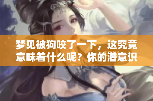 梦见被狗咬了一下，这究竟意味着什么呢？你的潜意识在暗示哪些事情呢？