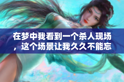在梦中我看到一个杀人现场，这个场景让我久久不能忘怀