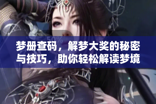 梦册查码，解梦大奖的秘密与技巧，助你轻松解读梦境