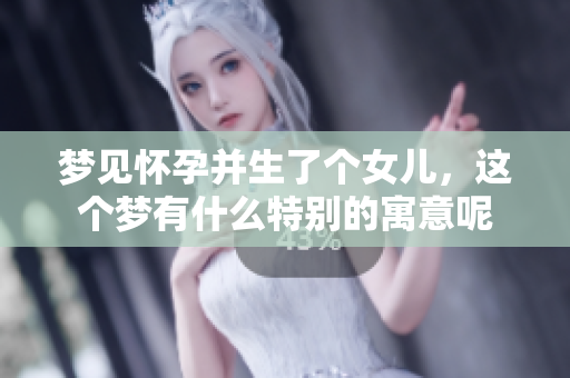 梦见怀孕并生了个女儿，这个梦有什么特别的寓意呢