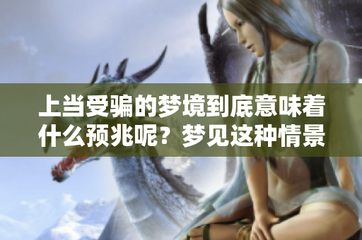 上当受骗的梦境到底意味着什么预兆呢？梦见这种情景可能有什么暗示吗