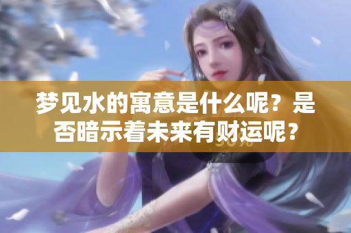 梦见水的寓意是什么呢？是否暗示着未来有财运呢？