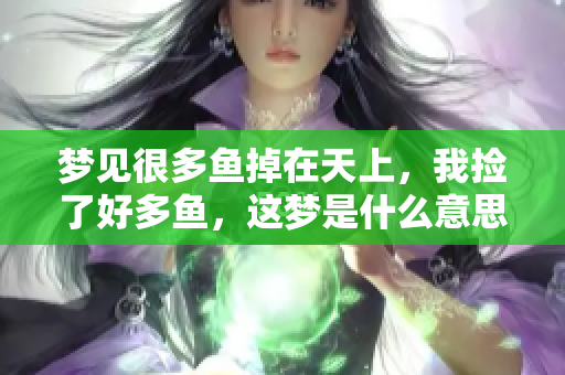 梦见很多鱼掉在天上，我捡了好多鱼，这梦是什么意思呢