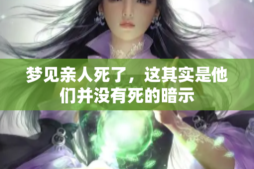 梦见亲人死了，这其实是他们并没有死的暗示