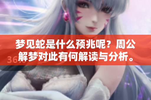 梦见蛇是什么预兆呢？周公解梦对此有何解读与分析。