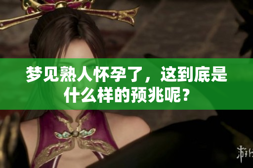 梦见熟人怀孕了，这到底是什么样的预兆呢？