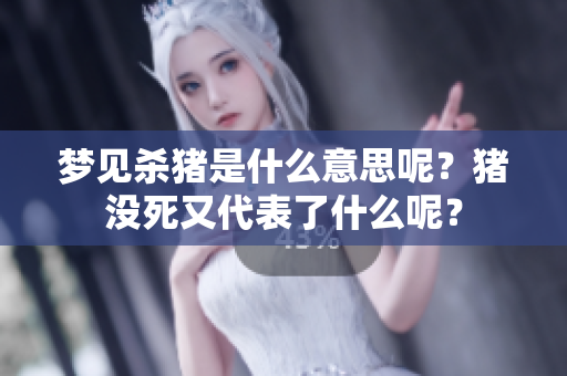 梦见杀猪是什么意思呢？猪没死又代表了什么呢？