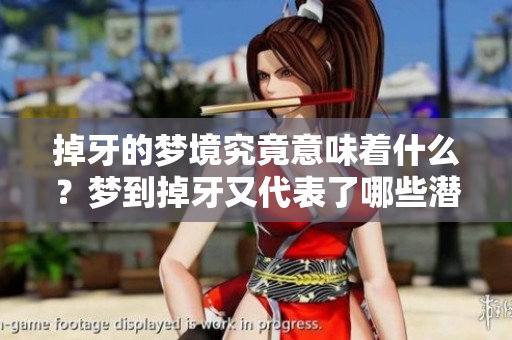 掉牙的梦境究竟意味着什么？梦到掉牙又代表了哪些潜在的心理状态呢