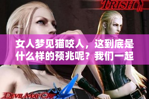 女人梦见猫咬人，这到底是什么样的预兆呢？我们一起来探讨一下这个问题。