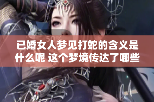 已婚女人梦见打蛇的含义是什么呢 这个梦境传达了哪些信息呢