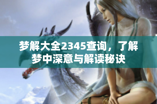 梦解大全2345查询，了解梦中深意与解读秘诀