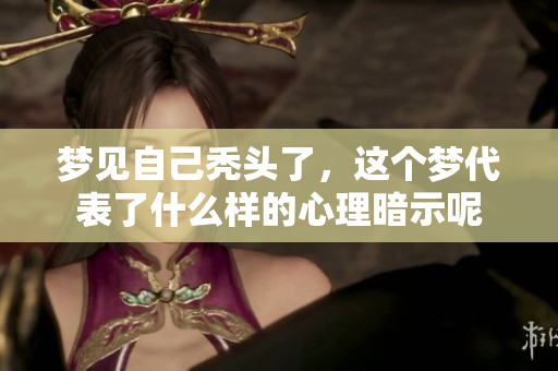 梦见自己秃头了，这个梦代表了什么样的心理暗示呢