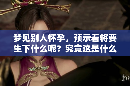 梦见别人怀孕，预示着将要生下什么呢？究竟这是什么样的预兆呢？